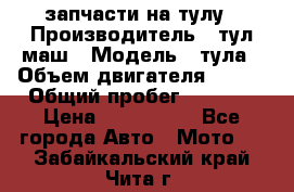 запчасти на тулу › Производитель ­ тул-маш › Модель ­ тула › Объем двигателя ­ 200 › Общий пробег ­ ----- › Цена ­ 600-1000 - Все города Авто » Мото   . Забайкальский край,Чита г.